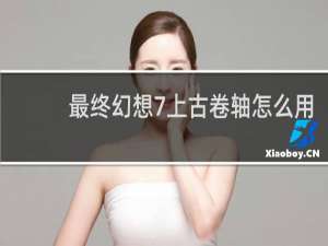 最终幻想7上古卷轴怎么用