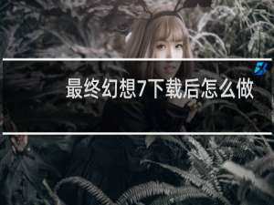 最终幻想7下载后怎么做