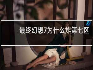 最终幻想7为什么炸第七区