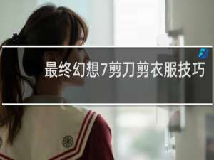 最终幻想7剪刀剪衣服技巧