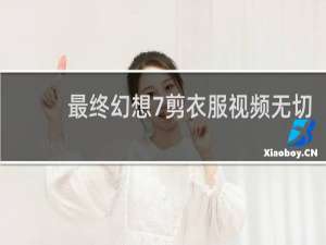 最终幻想7剪衣服视频无切