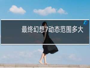 最终幻想7动态范围多大