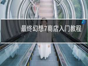 最终幻想7商店入门教程