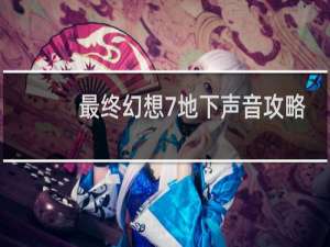 最终幻想7地下声音攻略