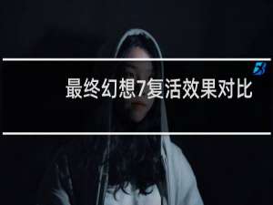 最终幻想7复活效果对比