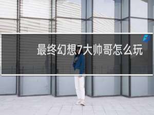 最终幻想7大帅哥怎么玩