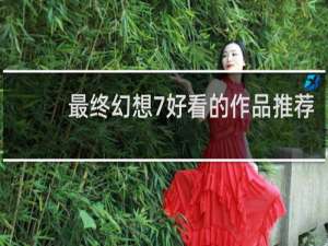 最终幻想7好看的作品推荐