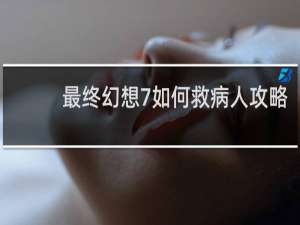 最终幻想7如何救病人攻略