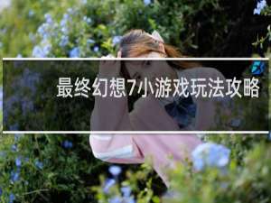 最终幻想7小游戏玩法攻略