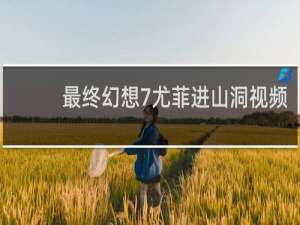 最终幻想7尤菲进山洞视频