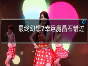 最终幻想7幸运魔晶石错过