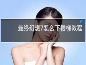 最终幻想7怎么下楼梯教程