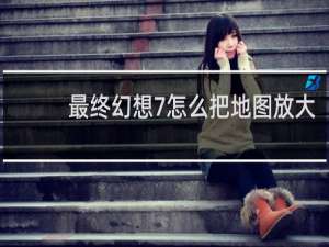 最终幻想7怎么把地图放大