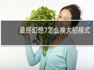 最终幻想7怎么换大招模式