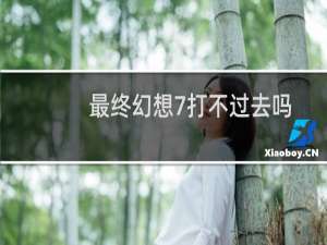 最终幻想7打不过去吗