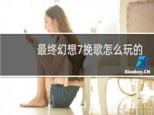 最终幻想7挽歌怎么玩的