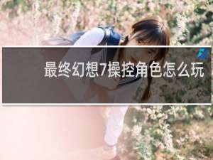 最终幻想7操控角色怎么玩