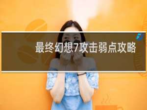 最终幻想7攻击弱点攻略