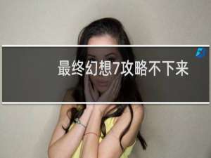 最终幻想7攻略不下来