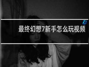 最终幻想7新手怎么玩视频