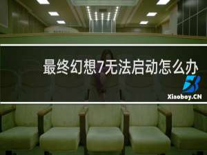 最终幻想7无法启动怎么办
