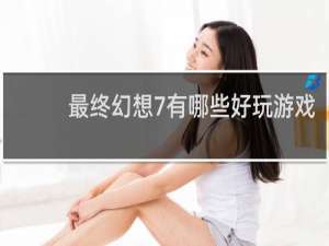 最终幻想7有哪些好玩游戏