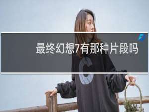最终幻想7有那种片段吗