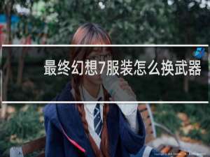 最终幻想7服装怎么换武器