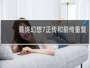 最终幻想7正传和前传重复