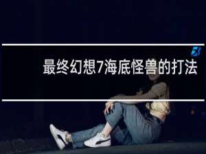 最终幻想7海底怪兽的打法