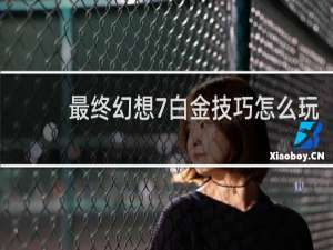 最终幻想7白金技巧怎么玩