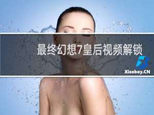 最终幻想7皇后视频解锁