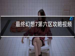 最终幻想7第六区攻略视频