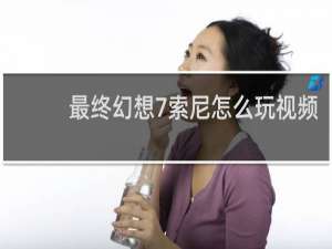 最终幻想7索尼怎么玩视频