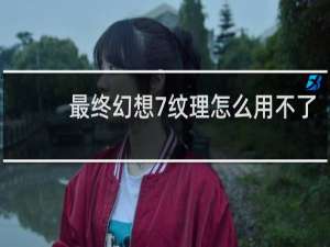 最终幻想7纹理怎么用不了
