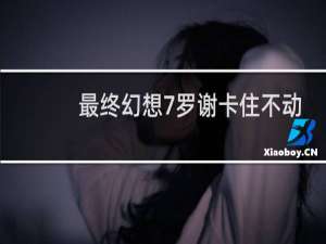 最终幻想7罗谢卡住不动