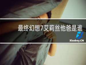 最终幻想7艾莉丝他爸是谁