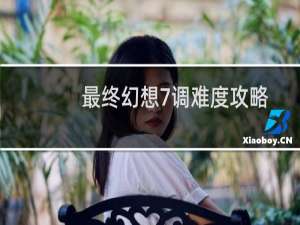 最终幻想7调难度攻略