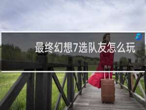 最终幻想7选队友怎么玩