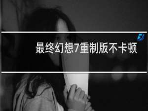 最终幻想7重制版不卡顿