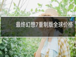 最终幻想7重制版全球价格