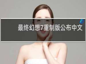 最终幻想7重制版公布中文