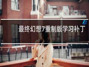 最终幻想7重制版学习补丁