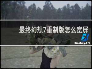 最终幻想7重制版怎么宽屏