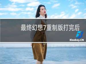 最终幻想7重制版打完后