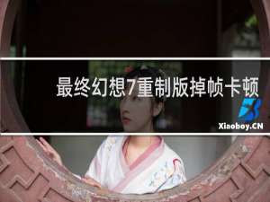 最终幻想7重制版掉帧卡顿