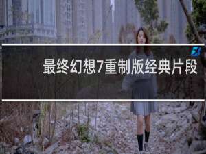 最终幻想7重制版经典片段