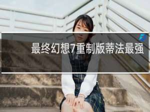 最终幻想7重制版蒂法最强