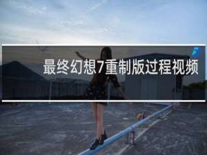 最终幻想7重制版过程视频