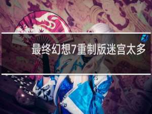 最终幻想7重制版迷宫太多